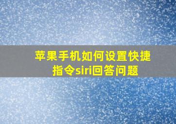 苹果手机如何设置快捷指令siri回答问题