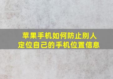 苹果手机如何防止别人定位自己的手机位置信息