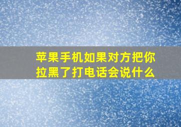 苹果手机如果对方把你拉黑了打电话会说什么