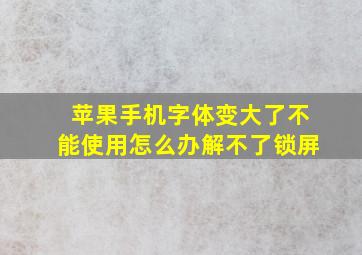 苹果手机字体变大了不能使用怎么办解不了锁屏