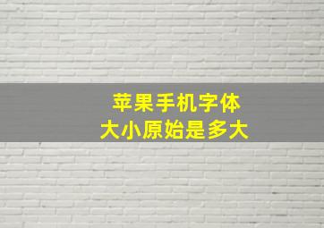 苹果手机字体大小原始是多大