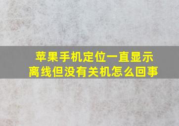 苹果手机定位一直显示离线但没有关机怎么回事