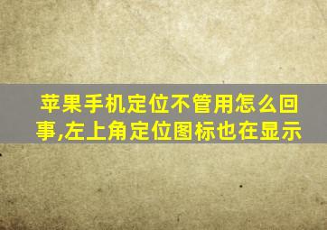 苹果手机定位不管用怎么回事,左上角定位图标也在显示