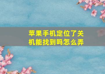 苹果手机定位了关机能找到吗怎么弄