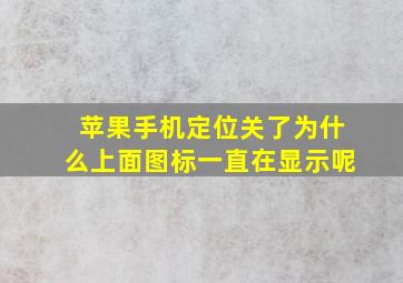 苹果手机定位关了为什么上面图标一直在显示呢