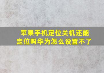 苹果手机定位关机还能定位吗华为怎么设置不了