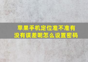 苹果手机定位准不准有没有误差呢怎么设置密码