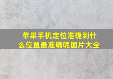 苹果手机定位准确到什么位置最准确呢图片大全