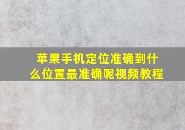 苹果手机定位准确到什么位置最准确呢视频教程