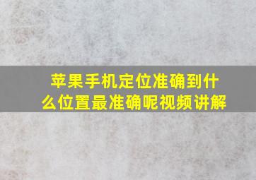 苹果手机定位准确到什么位置最准确呢视频讲解