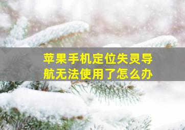 苹果手机定位失灵导航无法使用了怎么办