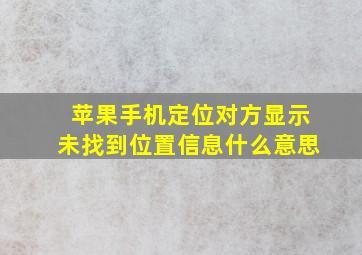 苹果手机定位对方显示未找到位置信息什么意思