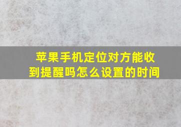 苹果手机定位对方能收到提醒吗怎么设置的时间