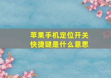 苹果手机定位开关快捷键是什么意思