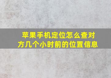 苹果手机定位怎么查对方几个小时前的位置信息