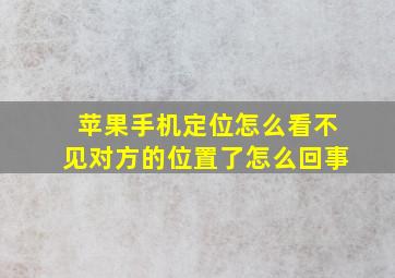 苹果手机定位怎么看不见对方的位置了怎么回事