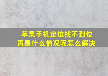 苹果手机定位找不到位置是什么情况呢怎么解决