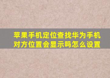 苹果手机定位查找华为手机对方位置会显示吗怎么设置