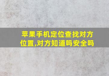 苹果手机定位查找对方位置,对方知道吗安全吗