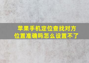 苹果手机定位查找对方位置准确吗怎么设置不了