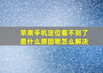 苹果手机定位看不到了是什么原因呢怎么解决