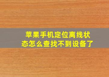 苹果手机定位离线状态怎么查找不到设备了