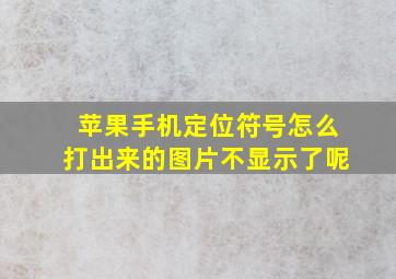 苹果手机定位符号怎么打出来的图片不显示了呢