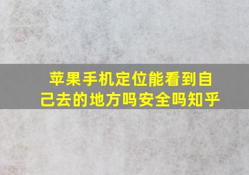 苹果手机定位能看到自己去的地方吗安全吗知乎