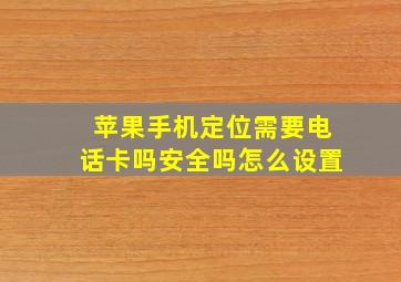 苹果手机定位需要电话卡吗安全吗怎么设置