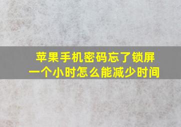 苹果手机密码忘了锁屏一个小时怎么能减少时间