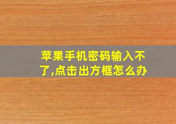 苹果手机密码输入不了,点击出方框怎么办