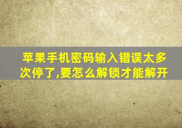 苹果手机密码输入错误太多次停了,要怎么解锁才能解开