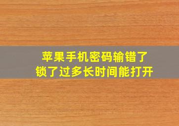 苹果手机密码输错了锁了过多长时间能打开