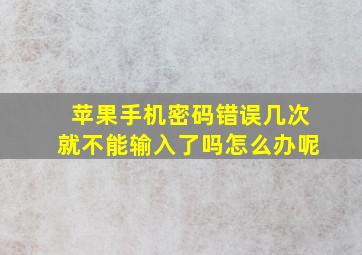 苹果手机密码错误几次就不能输入了吗怎么办呢