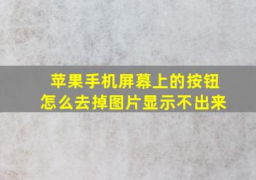 苹果手机屏幕上的按钮怎么去掉图片显示不出来