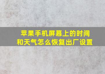 苹果手机屏幕上的时间和天气怎么恢复出厂设置