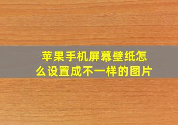 苹果手机屏幕壁纸怎么设置成不一样的图片