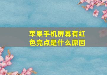 苹果手机屏幕有红色亮点是什么原因