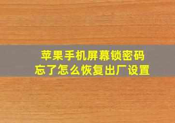 苹果手机屏幕锁密码忘了怎么恢复出厂设置