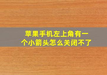 苹果手机左上角有一个小箭头怎么关闭不了