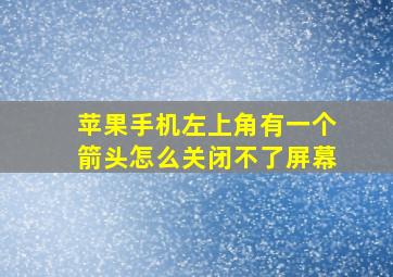 苹果手机左上角有一个箭头怎么关闭不了屏幕