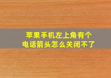 苹果手机左上角有个电话箭头怎么关闭不了