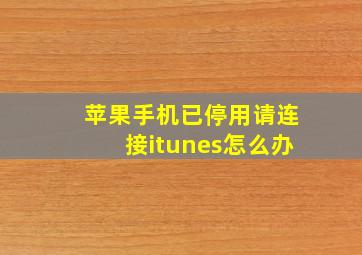 苹果手机已停用请连接itunes怎么办