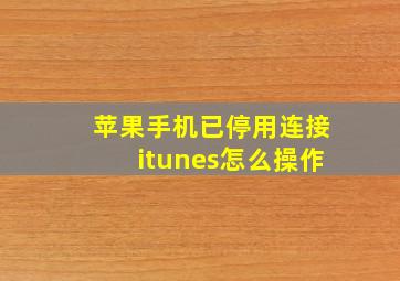 苹果手机已停用连接itunes怎么操作