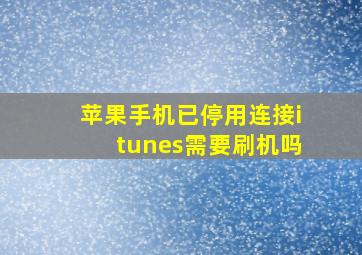 苹果手机已停用连接itunes需要刷机吗