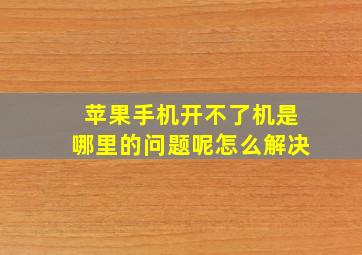 苹果手机开不了机是哪里的问题呢怎么解决