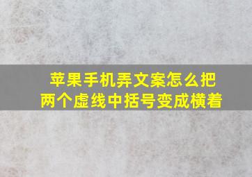 苹果手机弄文案怎么把两个虚线中括号变成横着