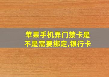 苹果手机弄门禁卡是不是需要绑定,银行卡