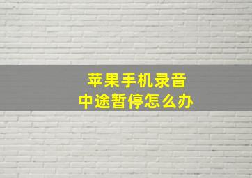 苹果手机录音中途暂停怎么办