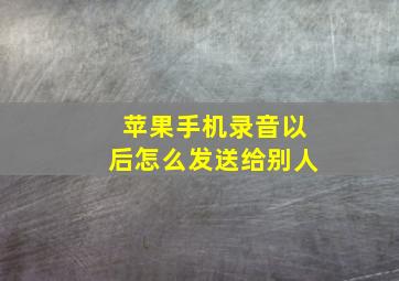 苹果手机录音以后怎么发送给别人